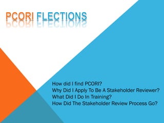 How did I find PCORI?
Why Did I Apply To Be A Stakeholder Reviewer?
What Did I Do In Training?
How Did The Stakeholder Review Process Go?
 
