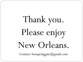 Thank you.
Please enjoy
New Orleans.
Contact: benspringgate@gmail.com
 