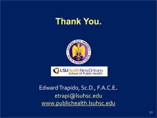 21
EdwardTrapido, Sc.D., F.A.C.E.
etrapi@lsuhsc.edu
www.publichealth.lsuhsc.edu
 
