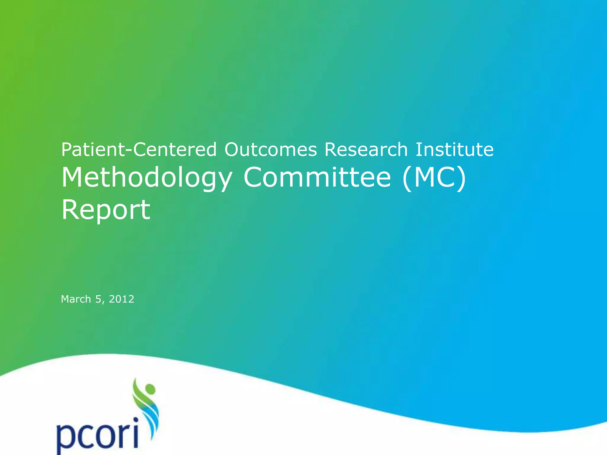 PATIENT-CENTERED OUTCOMES RESEARCH INSTITUTE
1
March 5, 2012
Patient-Centered Outcomes Research Institute
Methodology Committee (MC)
Report
 