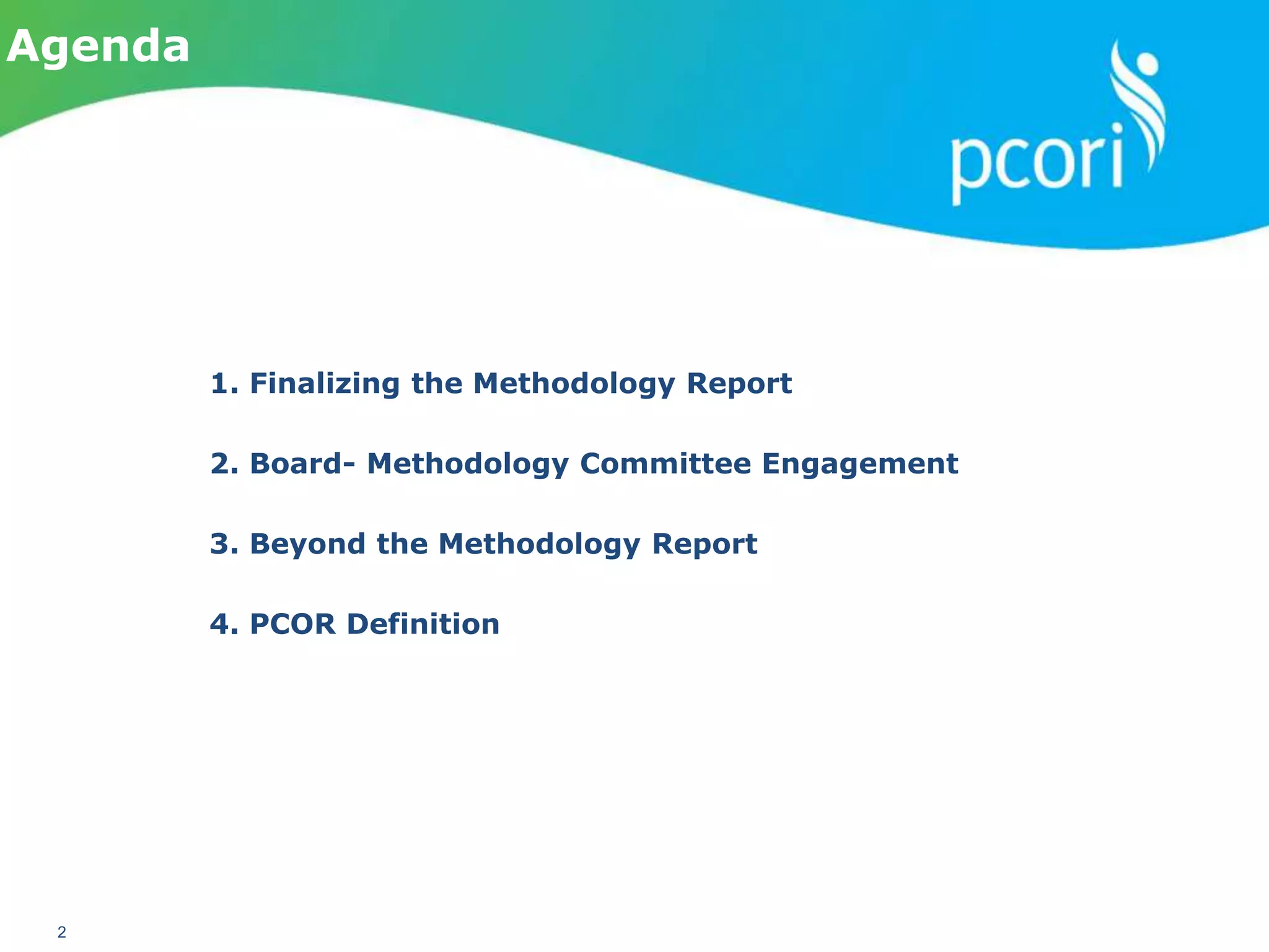 PATIENT-CENTERED OUTCOMES RESEARCH INSTITUTE
2
1. Finalizing the Methodology Report
2. Board- Methodology Committee Engagement
3. Beyond the Methodology Report
4. PCOR Definition
Agenda
 