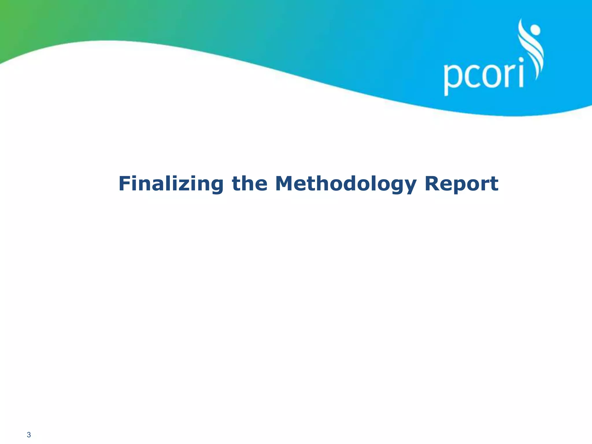 PATIENT-CENTERED OUTCOMES RESEARCH INSTITUTE
3
Finalizing the Methodology Report
 