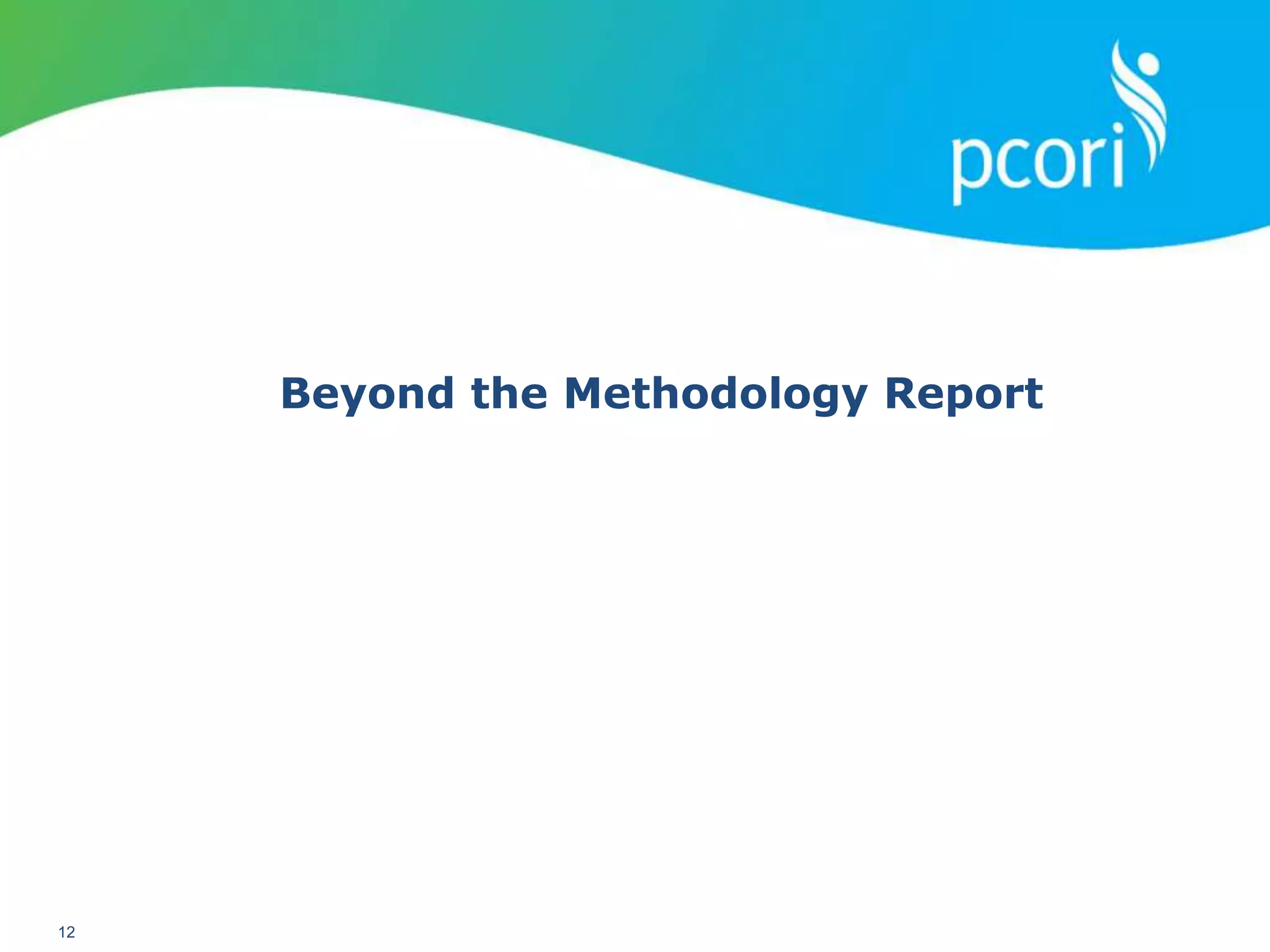 PATIENT-CENTERED OUTCOMES RESEARCH INSTITUTE
12
Beyond the Methodology Report
 