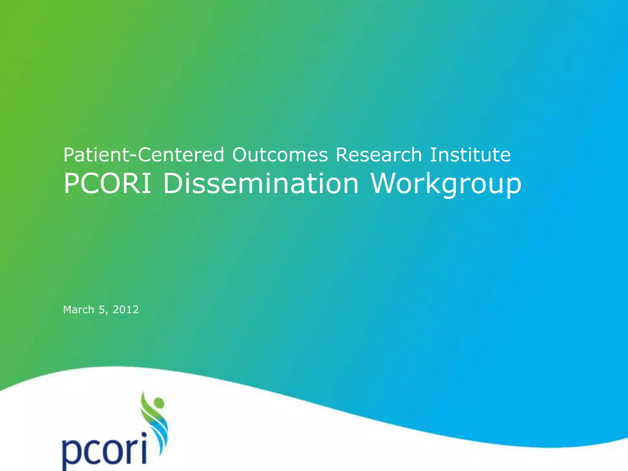 19
March 5, 2012
Patient-Centered Outcomes Research Institute
PCORI Dissemination Workgroup
 