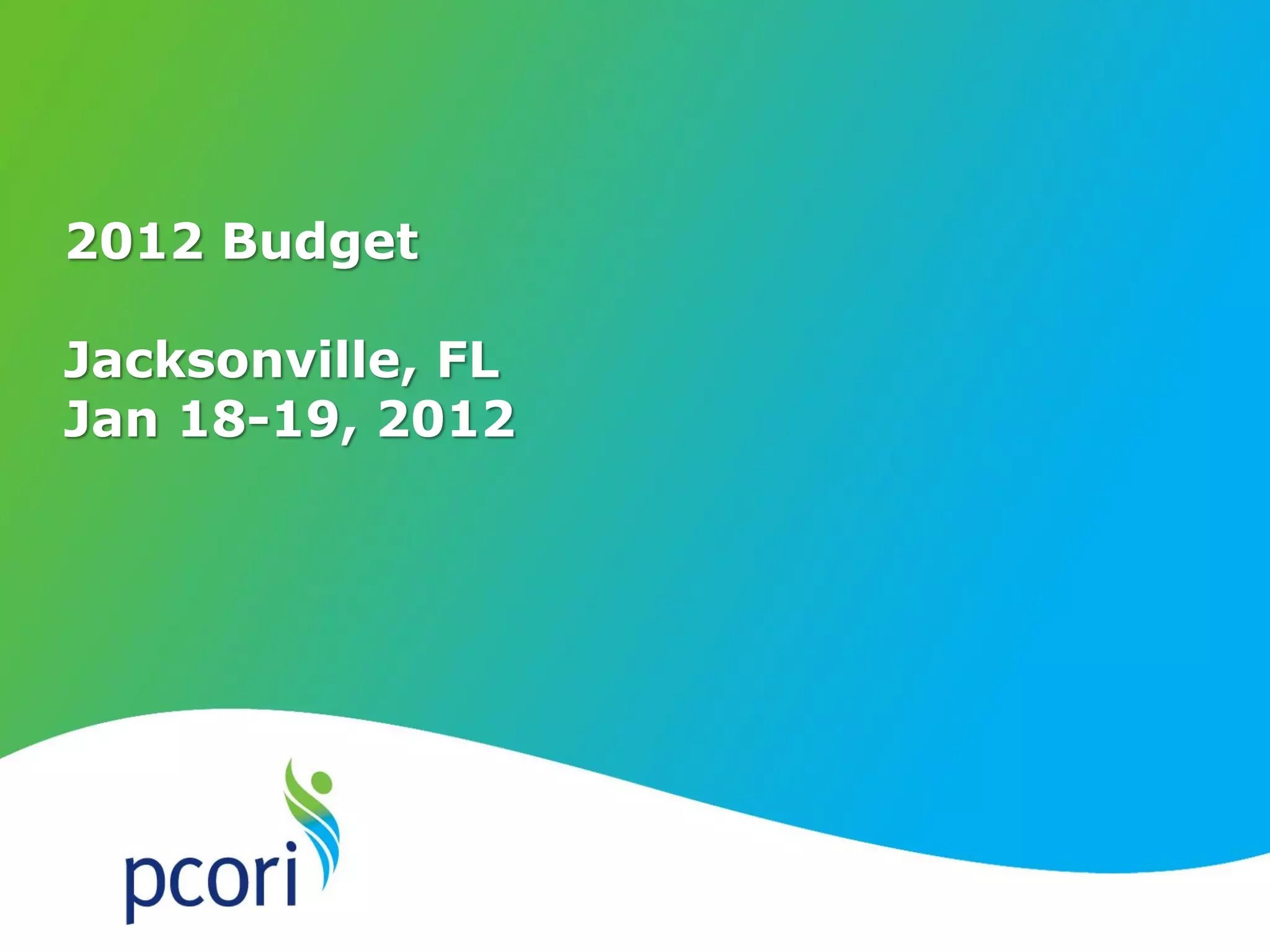 PATIENT-CENTERED OUTCOMES RESEARCH INSTITUTE
2012 Budget
Jacksonville, FL
Jan 18-19, 2012
 
