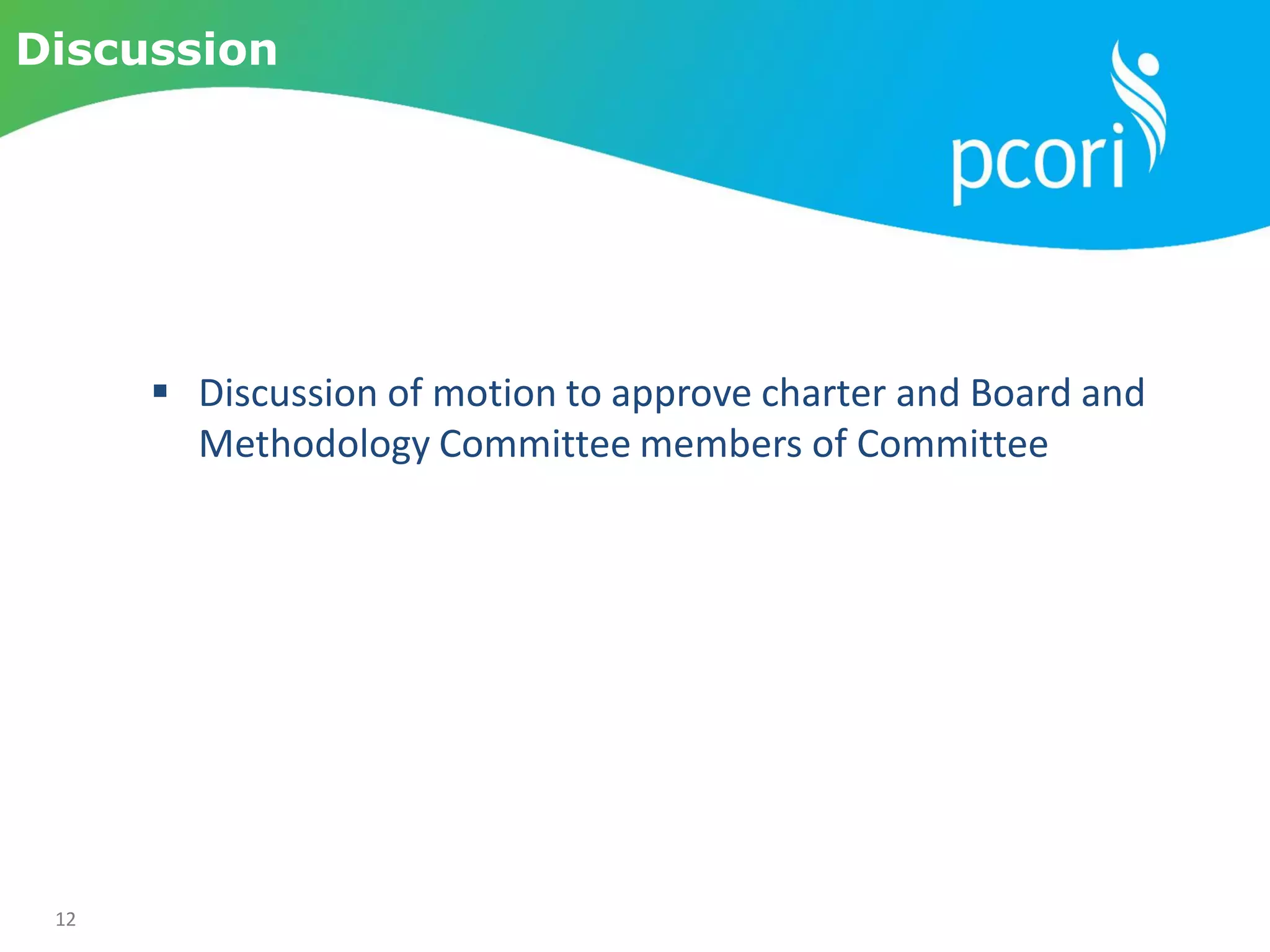 12
Discussion
 Discussion of motion to approve charter and Board and
Methodology Committee members of Committee
 