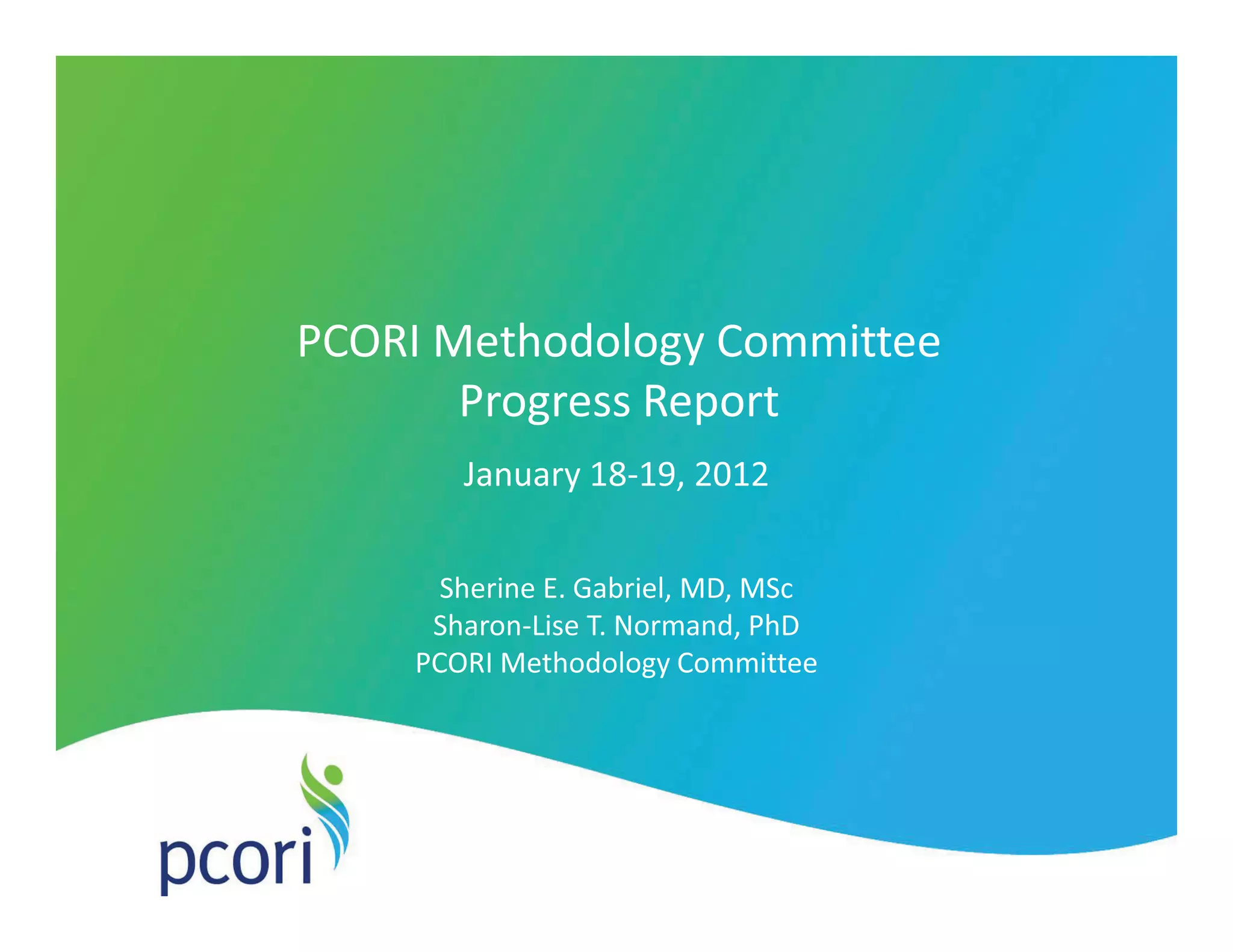 PATIENT-CENTERED OUTCOMES RESEARCH INSTITUTE
43
January 18-19, 2012
PCORI Methodology Committee
Progress Report
Sherine E. Gabriel, MD, MSc
Sharon-Lise T. Normand, PhD
PCORI Methodology Committee
 
