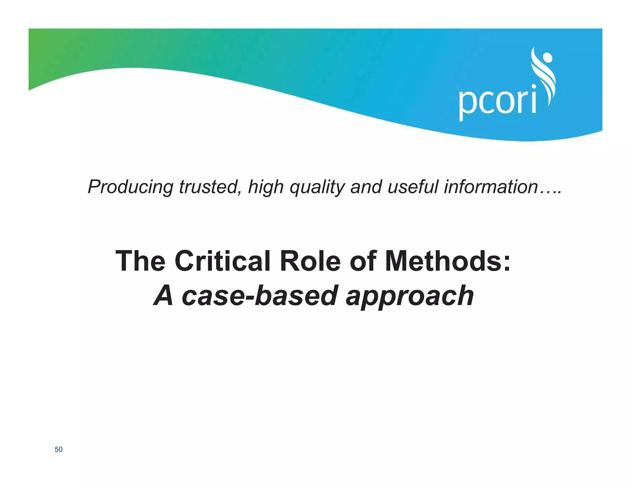 PATIENT-CENTERED OUTCOMES RESEARCH INSTITUTE
50
The Critical Role of Methods:
A case-based approach
Producing trusted, high quality and useful information….
 