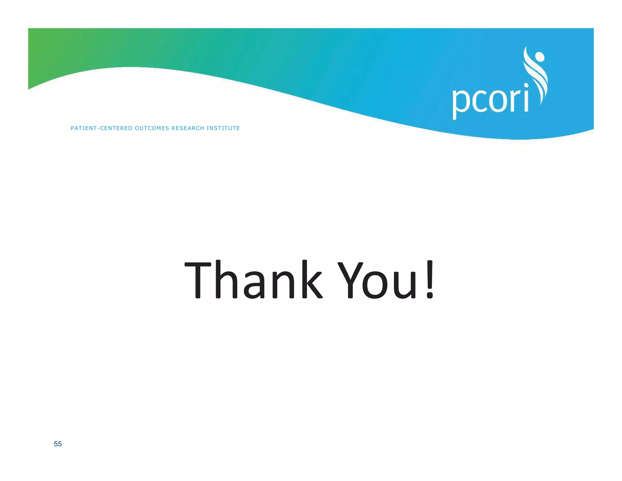 PATIENT-CENTERED OUTCOMES RESEARCH INSTITUTE
55
Thank You!
 
