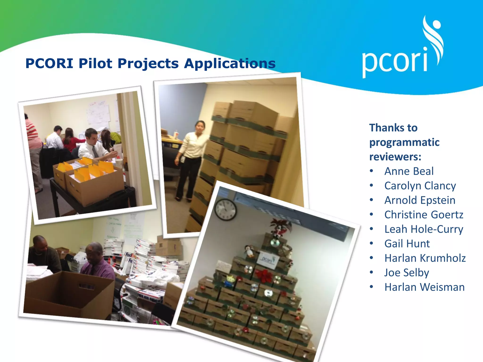 PCORI Pilot Projects Applications
Thanks to
programmatic
reviewers:
• Anne Beal
• Carolyn Clancy
• Arnold Epstein
• Christine Goertz
• Leah Hole-Curry
• Gail Hunt
• Harlan Krumholz
• Joe Selby
• Harlan Weisman
 