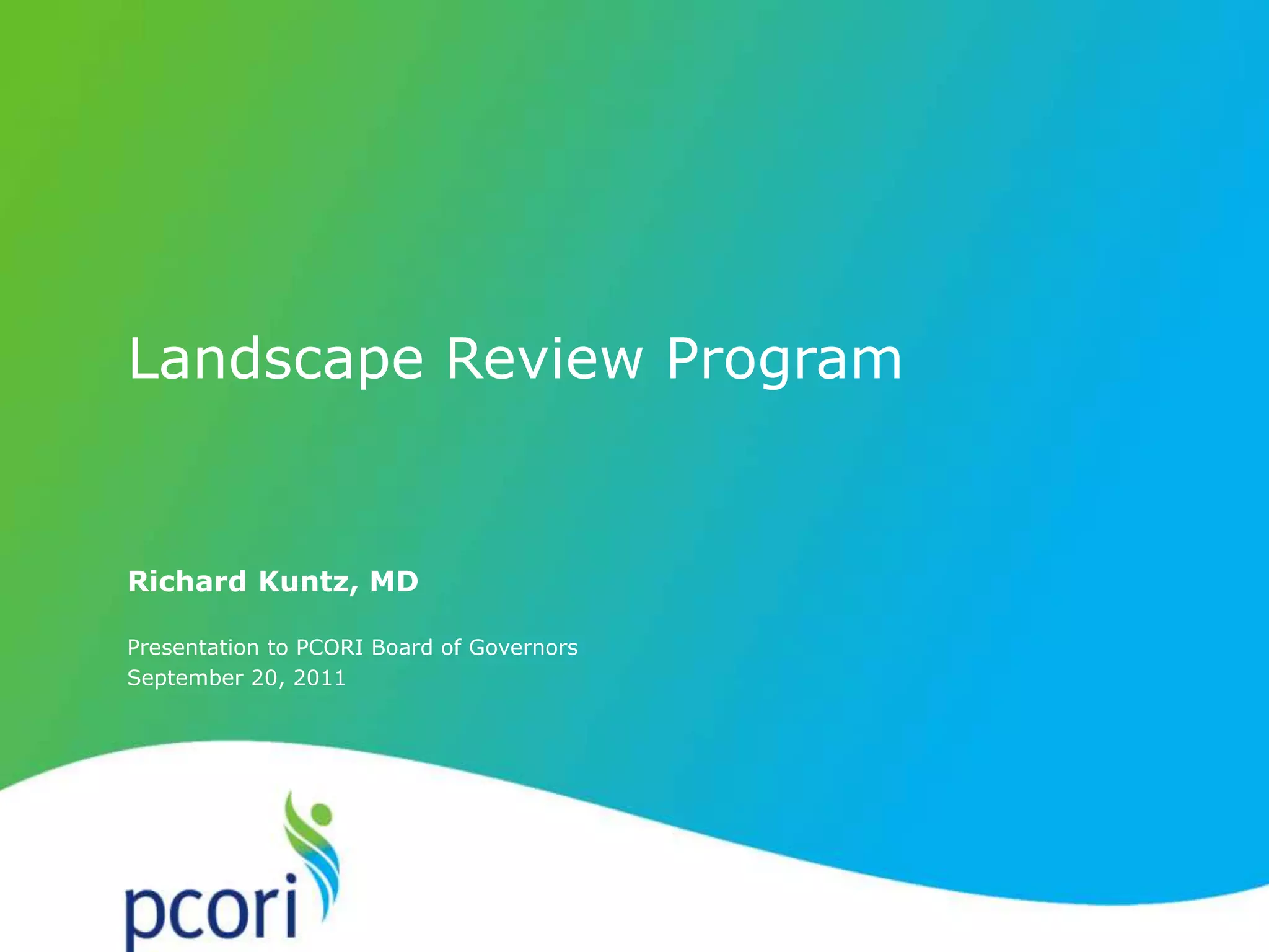 Richard Kuntz, MD
Presentation to PCORI Board of Governors
September 20, 2011
Landscape Review Program
 