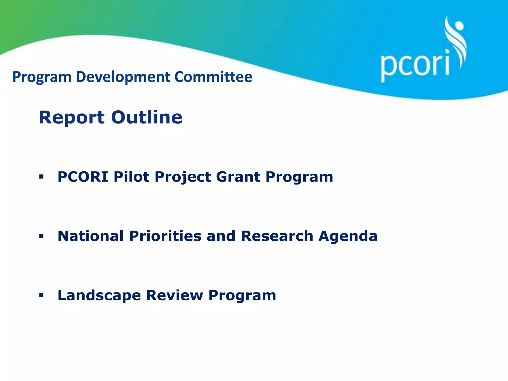 Report Outline
 PCORI Pilot Project Grant Program
 National Priorities and Research Agenda
 Landscape Review Program
Program Development Committee
 