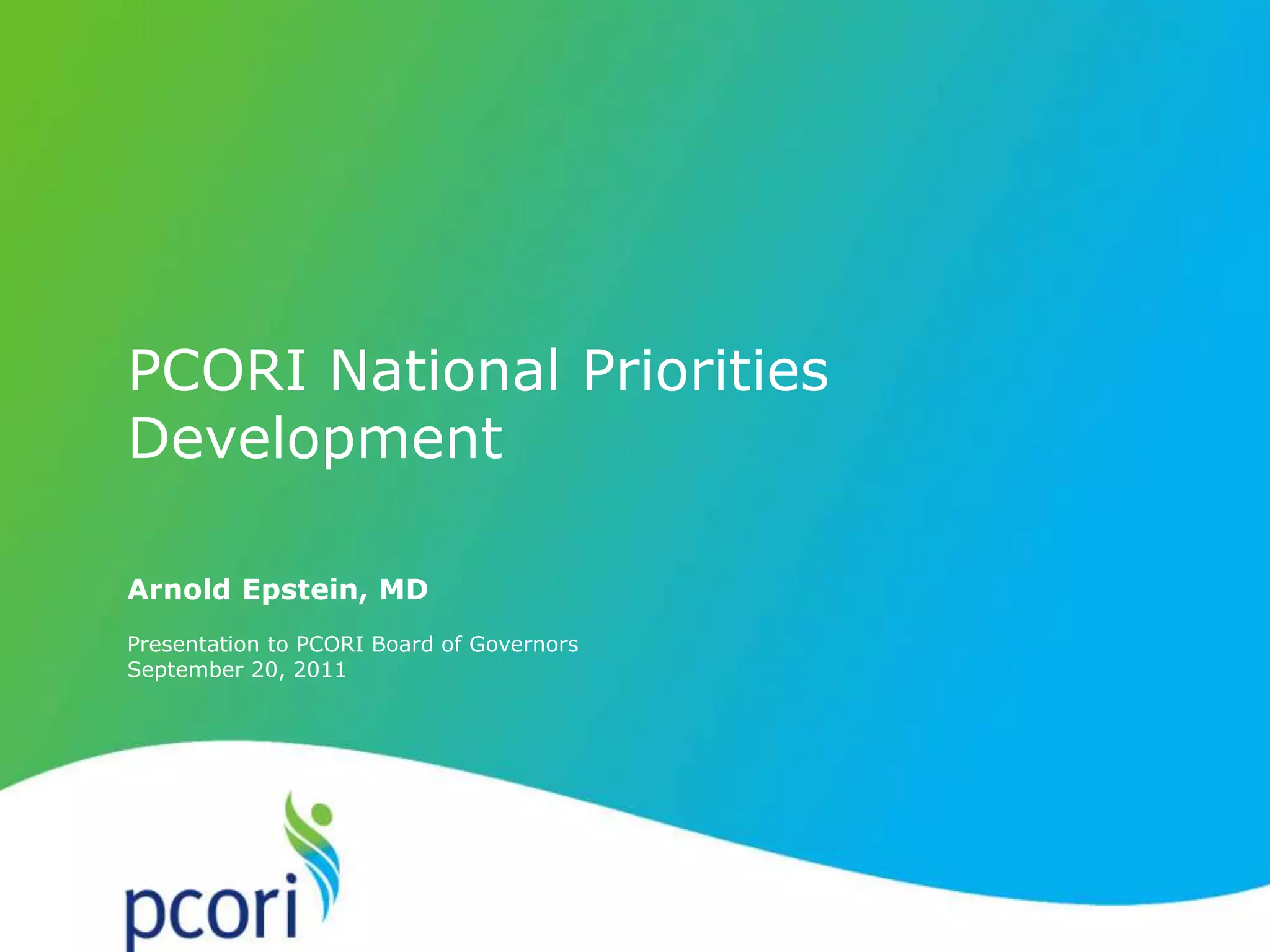 Arnold Epstein, MD
Presentation to PCORI Board of Governors
September 20, 2011
PCORI National Priorities
Development
 