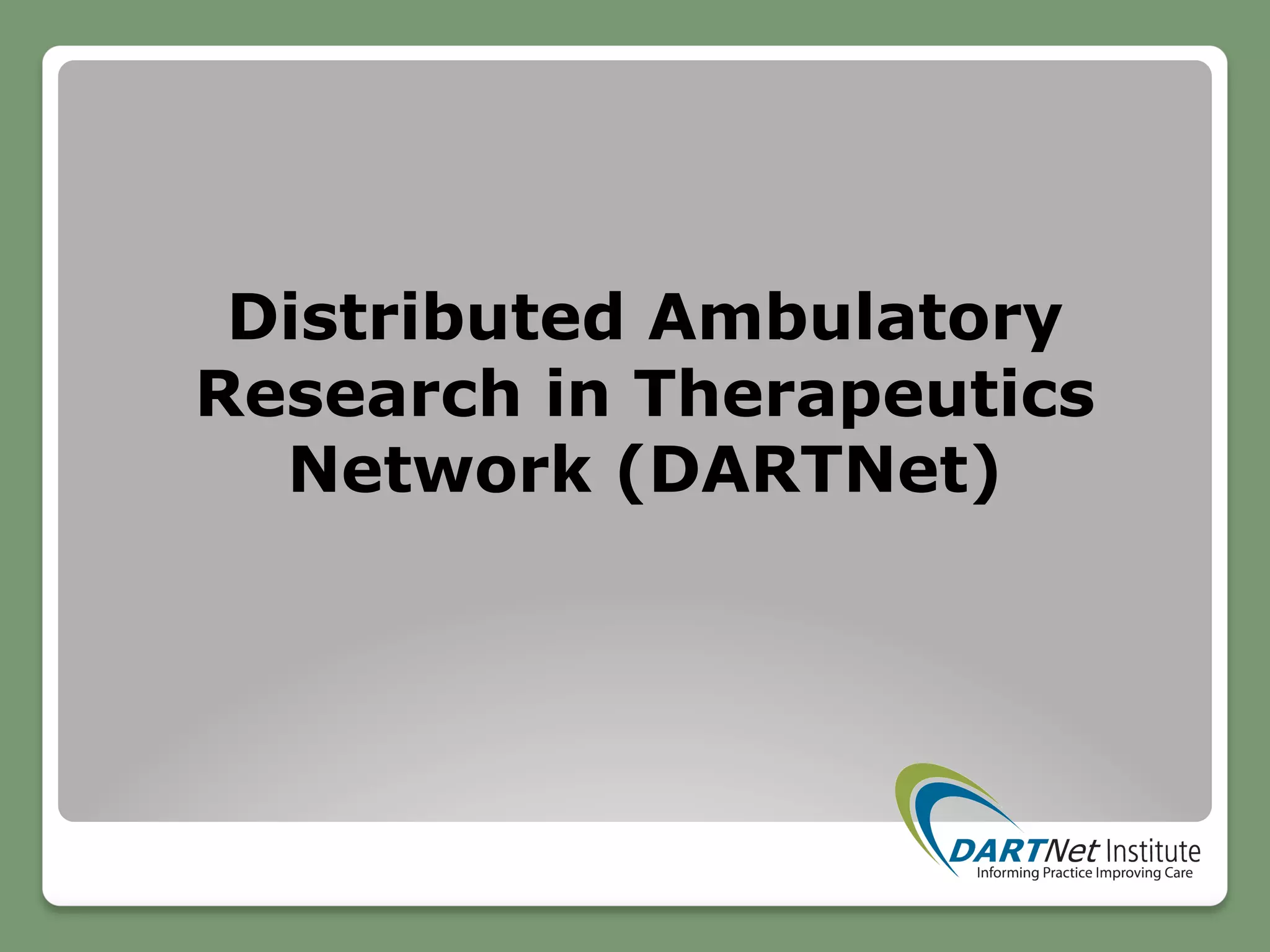 Distributed Ambulatory
Research in Therapeutics
Network (DARTNet)
 