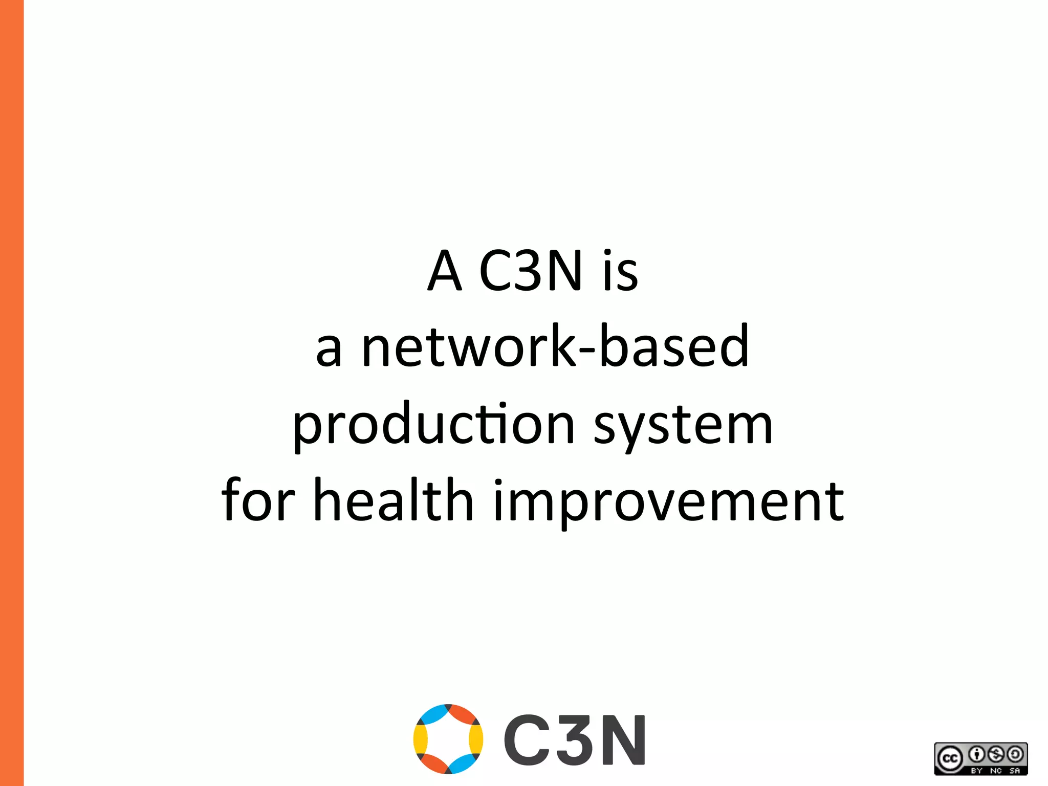 A	
  C3N	
  is	
  	
  
a	
  network-­‐based	
  	
  
produc9on	
  system	
  	
  
for	
  health	
  improvement	
  
 