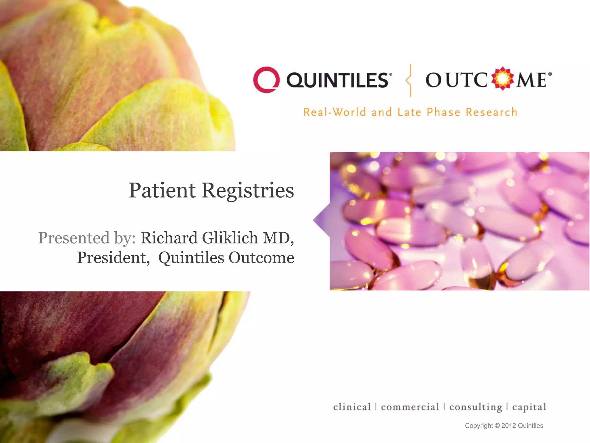 Copyright © 2012 Quintiles
Patient Registries
Presented by: Richard Gliklich MD,
President, Quintiles Outcome
 
