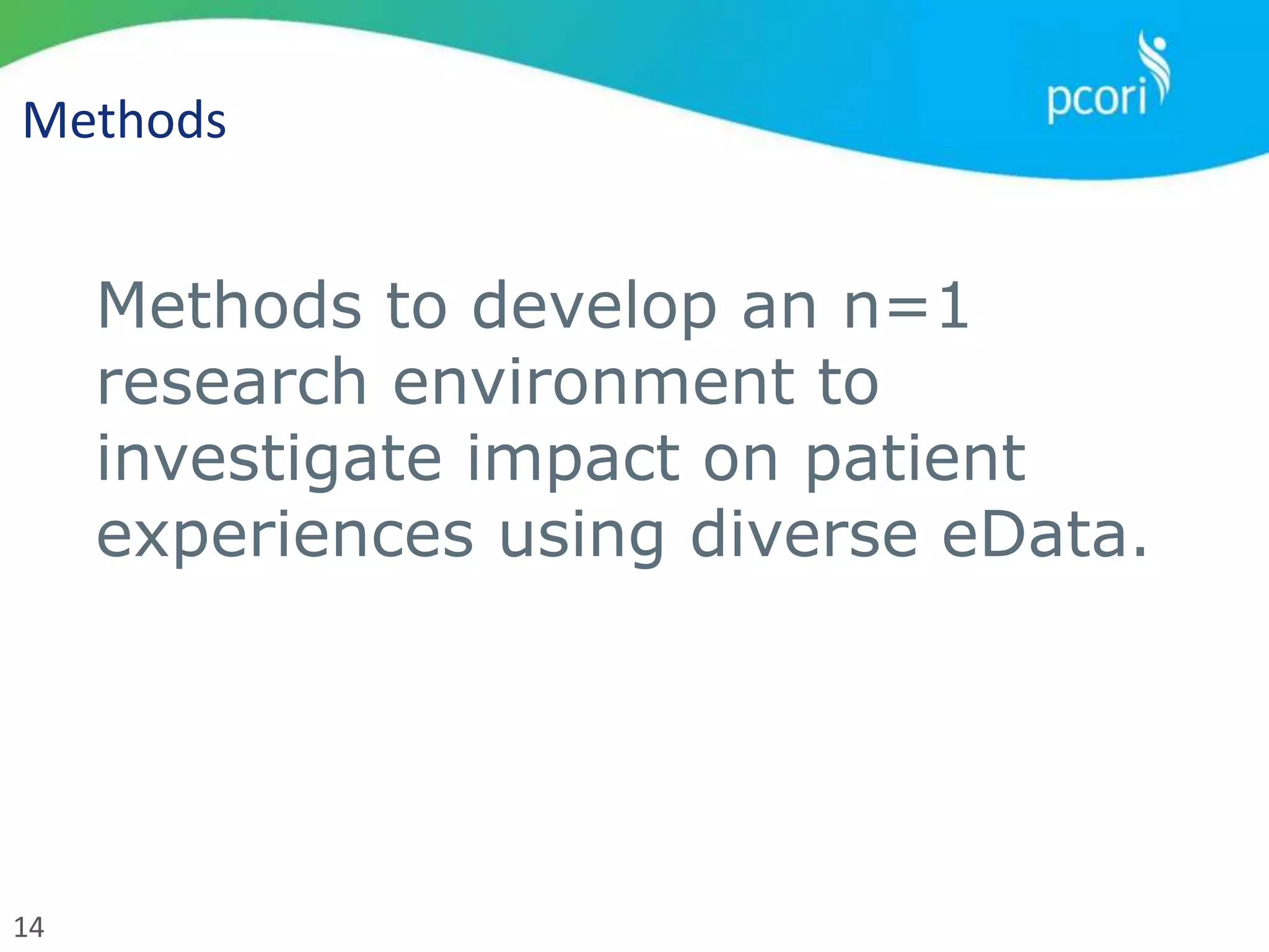 14
Methods
Methods to develop an n=1
research environment to
investigate impact on patient
experiences using diverse eData.
 