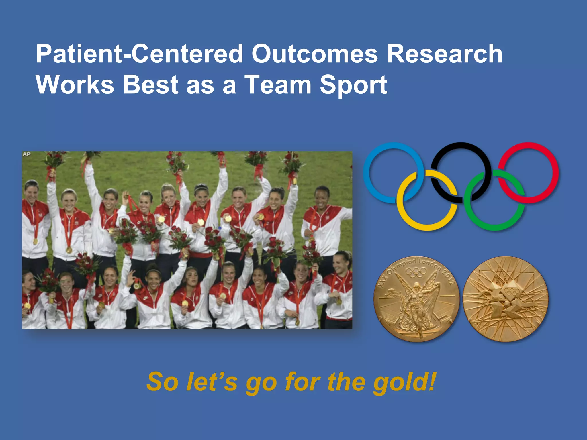 Patient-Centered Outcomes Research
Works Best as a Team Sport
So let’s go for the gold!
 