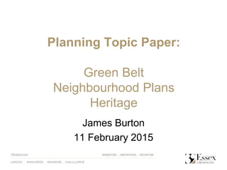 Planning Topic Paper:
Green Belt
Neighbourhood Plans
Heritage
James Burton
11 February 2015
 