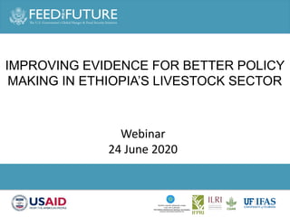 Photo Credit Goes Here
IMPROVING EVIDENCE FOR BETTER POLICY
MAKING IN ETHIOPIA’S LIVESTOCK SECTOR
Webinar
24 June 2020
 