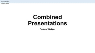 Combined
Presentations
Devon Walker
Devon Walker
Digital Design
 
