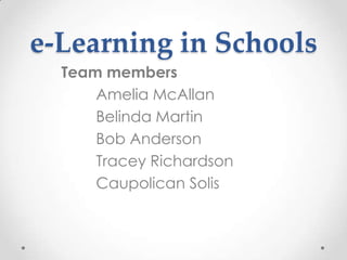 e-Learning in Schools Team members Amelia McAllan Belinda Martin Bob Anderson Tracey Richardson Caupolican Solis 