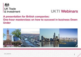 UNCLASSIFIED
1
A presentation for British companies:
One-hour masterclass on how to succeed in business Down
Under
 