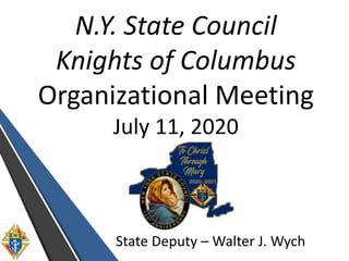 N.Y. State Council
Knights of Columbus
Organizational Meeting
July 11, 2020
State Deputy – Walter J. Wych
 