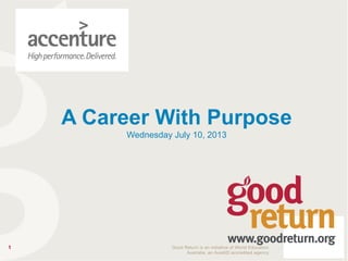 1 Good Return is an initiative of World Education
Australia, an AusAID accredited agency
A Career With Purpose
Wednesday July 10, 2013
 