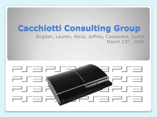 Cacchiotti Consulting Group
    Bogdan, Lauren, Alicia, Jeffrey, Cassandra, Curtis
                                     March 13th, 2009
 