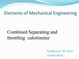 Elements of Mechanical Engineering
Combined Separating and
throttling calorimeter
Sunilkumar M. Patel
130990136045
 