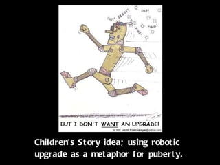 Don’t Want An Upgrade Children’s Story idea; using robotic  upgrade as a metaphor for puberty. 