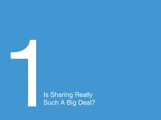 1
Is Sharing Really
Such A Big Deal?
 