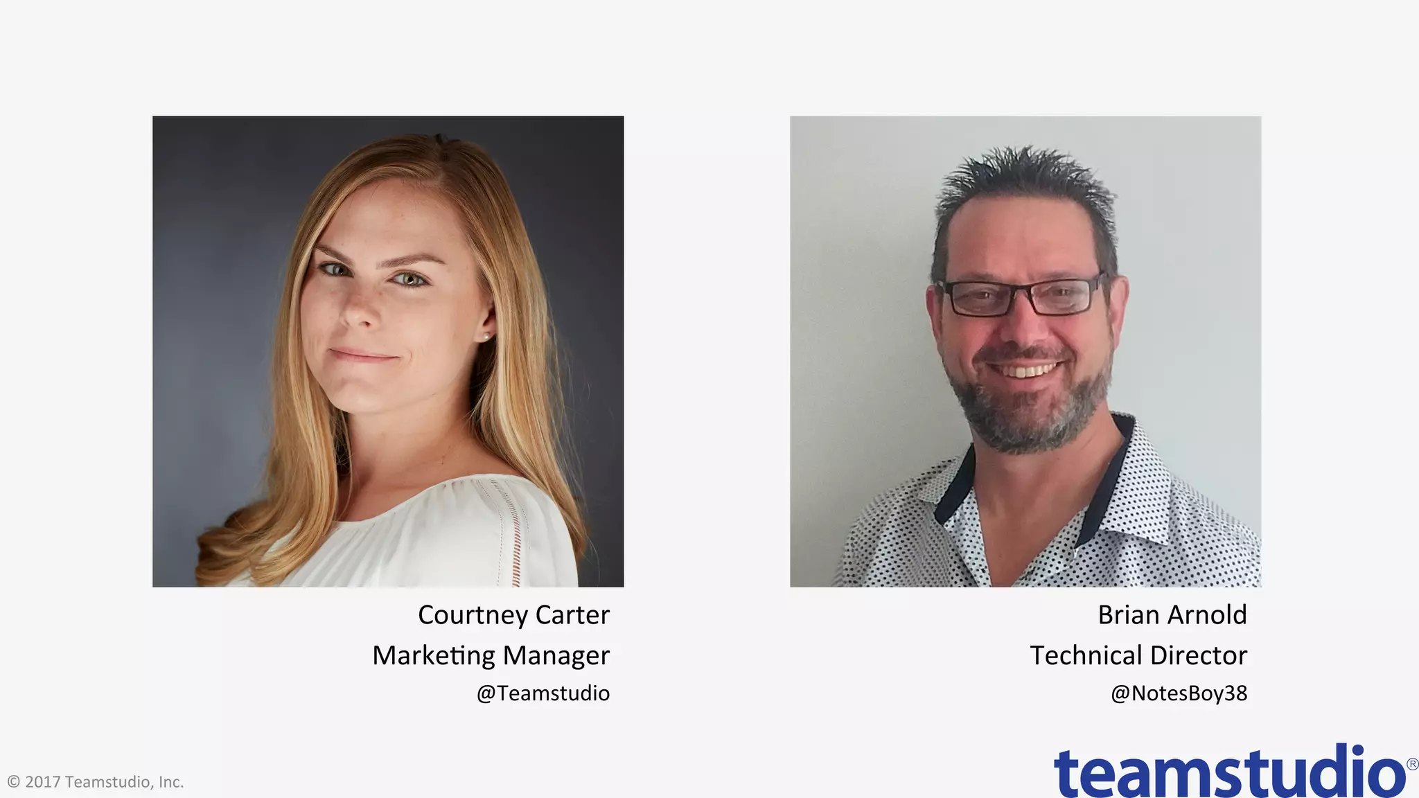 Courtney	Carter	
Marke>ng	Manager	
@Teamstudio	
Brian	Arnold	
Technical	Director	
@NotesBoy38	
©	2017	Teamstudio,	Inc.	
 