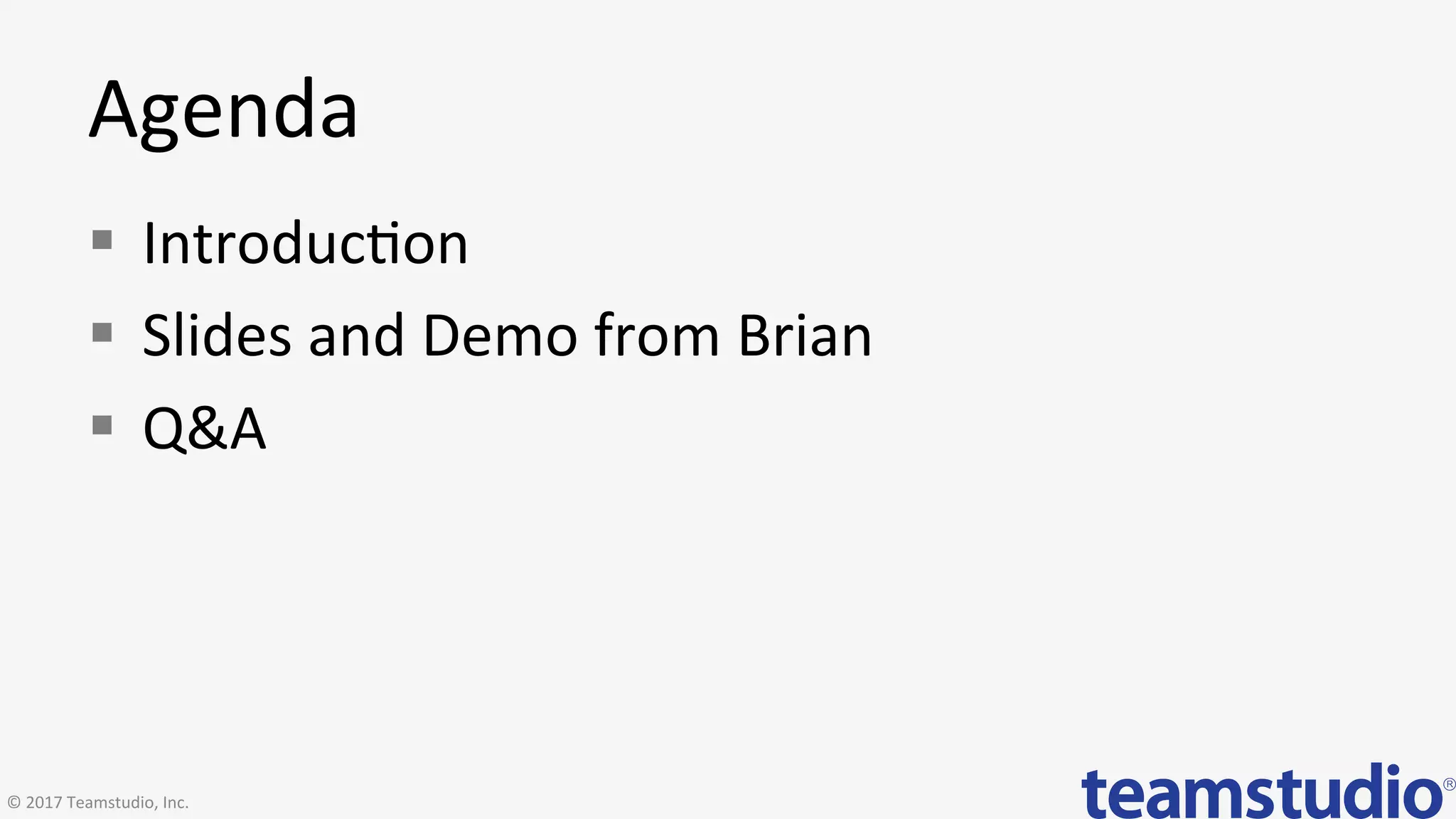 Agenda	
§  Introduc>on	
§  Slides	and	Demo	from	Brian	
§  Q&A	
©	2017	Teamstudio,	Inc.	
 