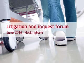 Litigation and inquest forum
June 2016, Nottingham
 
