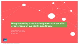 Ipsos MORI | November 2018 | Version 1 | Client-Internal Use Only
Using Propensity Score Matching to evaluate the effect
of advertising on our client’s brand image
Presentation to the MRS
Andrew Zelin, Ipsos MORI
27 June 2019
 