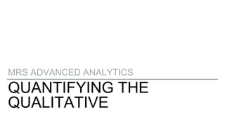 QUANTIFYING THE
QUALITATIVE
MRS ADVANCED ANALYTICS
 