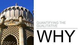 WHY
QUANTIFYING THE
QUALITATIVE
 