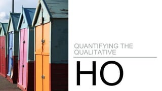 HO
QUANTIFYING THE
QUALITATIVE
 