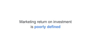 Marketing return on investment
is poorly defined
 