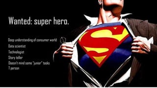 STKI’s work Copyright@2016. Do not remove source or attribution from any slide, graph or portion of graph
48
STKI’s work Copyright@2016. Do not remove source or attribution from any slide, graph or portion of graph
Wanted: super hero.
Deep understanding of consumer world
Data scientist
Technologist
Story teller
Doesn’t mind some “junior” tasks
T person
 