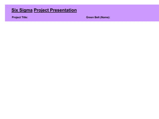 Six Sigma Project Presentation
Project Title: Green Belt (Name):
 