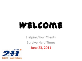 Welcome Helping Your Clients  Survive Hard Times June 23, 2011 