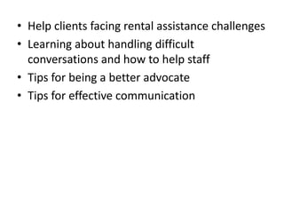 Help clients facing rental assistance challenges Learning about handling difficult conversations and how to help staffTips for being a better advocateTips for effective communication