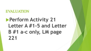 EVALUATION
Perform Activity 21
Letter A #1-5 and Letter
B #1 a-c only, LM page
221
 