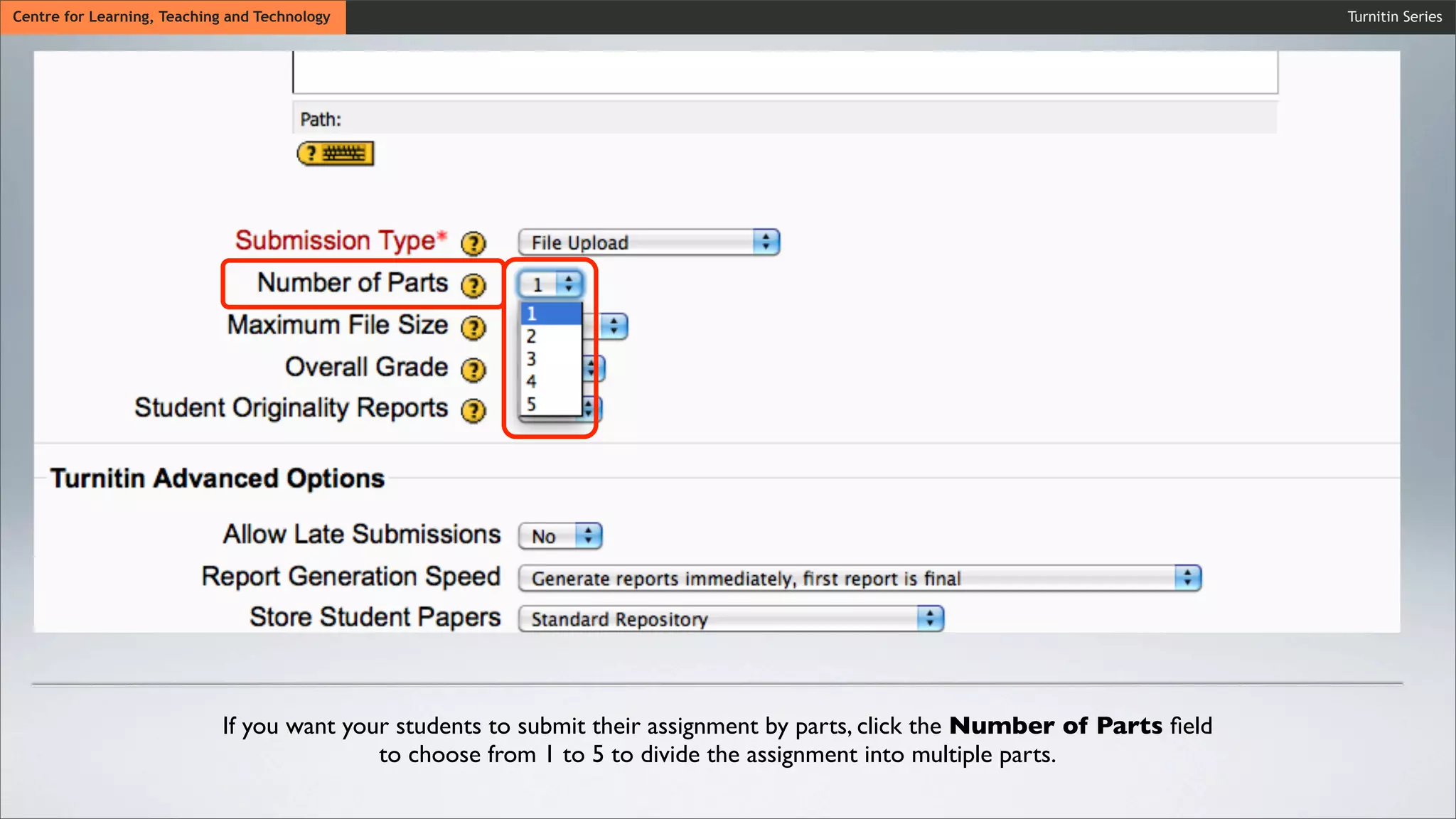 Wait untiCentre for Learning, Teaching and Technology
Wait until the synchronization process is ﬁnished.
Wait until the synchronization process is ﬁnished.
Turnitin Series
If you want your students to submit their assignment by parts, click the Number of Parts ﬁeld
to choose from 1 to 5 to divide the assignment into multiple parts.
 