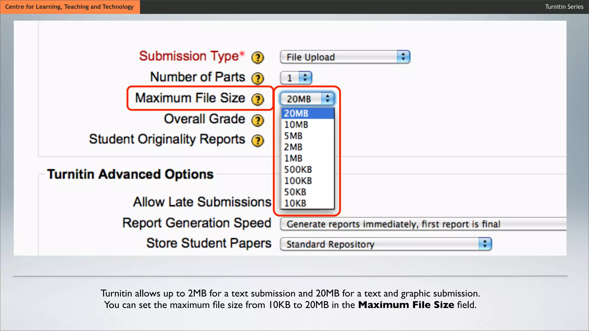 Wait untiCentre for Learning, Teaching and Technology
Wait until the synchronization process is ﬁnished.
Wait until the synchronization process is ﬁnished.
Turnitin Series
Turnitin allows up to 2MB for a text submission and 20MB for a text and graphic submission.
You can set the maximum ﬁle size from 10KB to 20MB in the Maximum File Size ﬁeld.
 