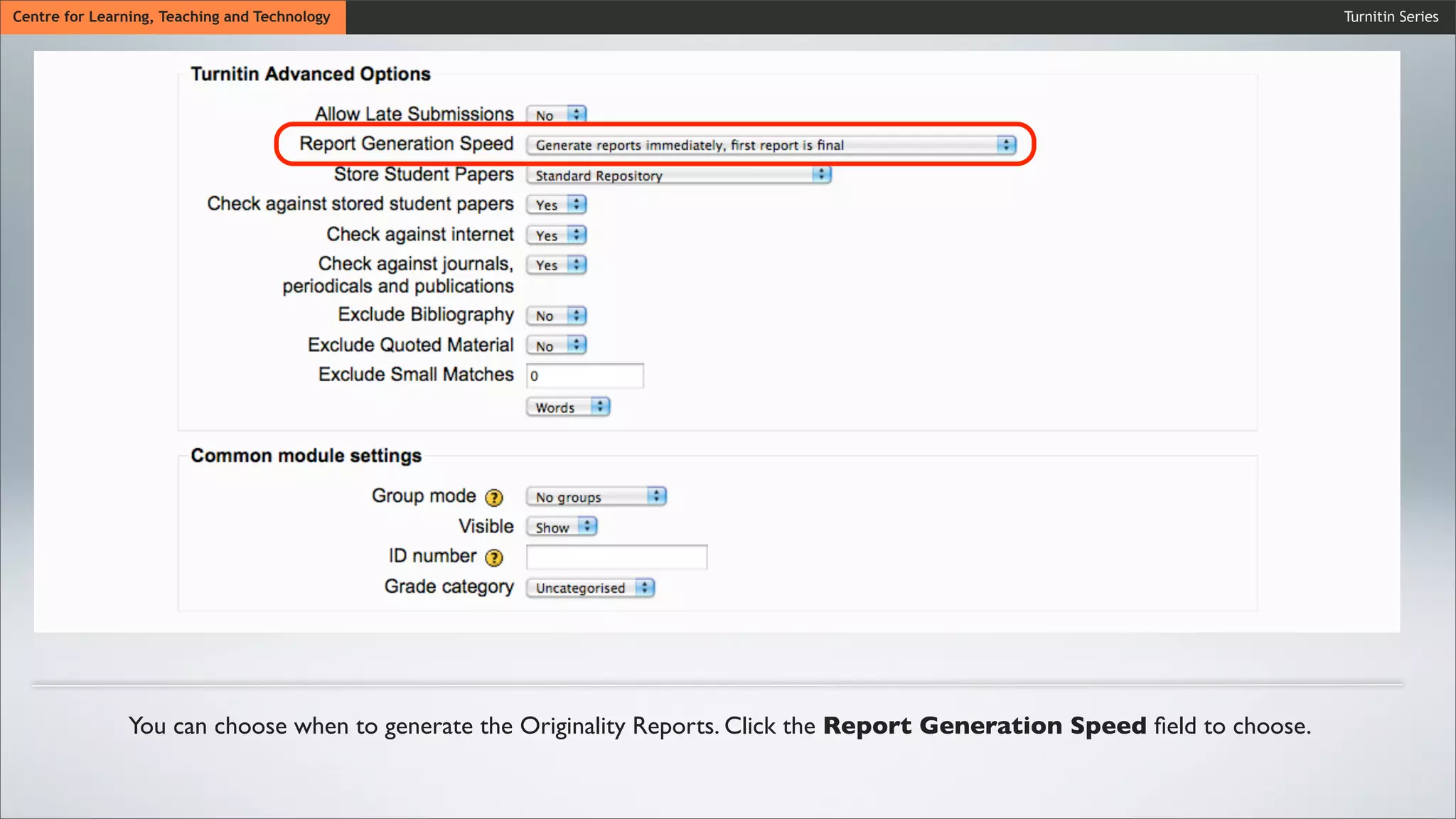 Turnitin SeriesCentre for Learning, Teaching and Technology
You can choose when to generate the Originality Reports. Click the Report Generation Speed ﬁeld to choose.
 