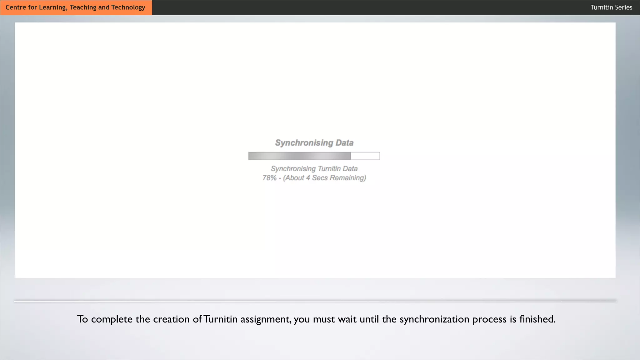 Turnitin SeriesCentre for Learning, Teaching and Technology
To complete the creation of Turnitin assignment, you must wait until the synchronization process is ﬁnished.
 